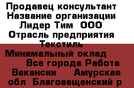 Продавец-консультант › Название организации ­ Лидер Тим, ООО › Отрасль предприятия ­ Текстиль › Минимальный оклад ­ 20 000 - Все города Работа » Вакансии   . Амурская обл.,Благовещенский р-н